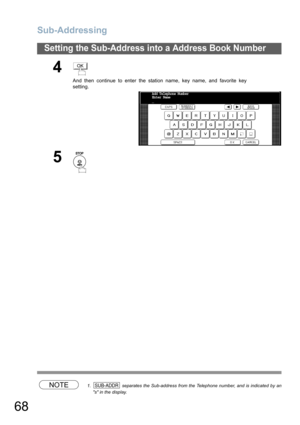 Page 68
Sub-Addressing
68
Setting the Sub-Address into a Address Book Number
NOTE1.  separates the Sub-address from the Telephone number, and is indicated by ans in the display.
4
And then continue to enter the station name, key name, and favorite key
setting.
5
OK
Add Telephone Number
Enter Name
_
SUB-ADDR 