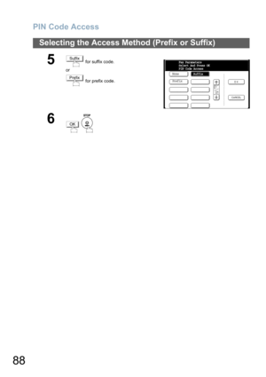 Page 88
PIN Code Access
88
Selecting the Access Method (Prefix or Suffix)
5 for suffix code.
or
 for prefix code.
6
 
Suffix
PrefixNoneFax Parameters
Select And Press OK
PIN Code Access
Suffix
Prefix
OK 