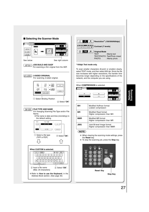 Page 2727
Network
Scanning
■ ■■ ■
■ Selecting the Scanner Mode
See right column
JOB BUILD AND SADF
For scanning a thin original from the ADF.
2-SIDED ORIGINAL
For scanning 2-sided original.
FILE TYPE AND NAME
For changing Scanning File Type and/or File
Name.
●File name is date and time (mm/dd/yy) in
the default setting.
When CUSTOM is selected.
*150dpi: Text mode only.
To scan smaller characters (8-point or smaller) clearly,
select TEXT mode, and then select 600 dpi. Since the file
size increases with higher...