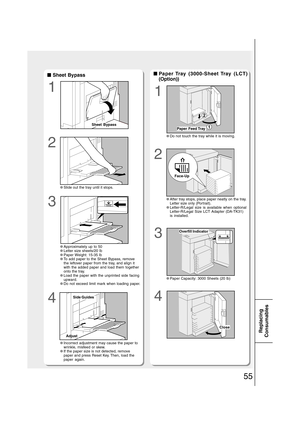 Page 5555
Replacing
Consumables
1
1
■ ■■ ■
■ Sheet Bypass
●Slide out the tray until it stops.
●Approximately up to 50
●Letter size sheets/20 lb●Paper Weight: 15-35 lb●To add paper to the Sheet Bypass, remove
the leftover paper from the tray, and align it
with the added paper and load them together
onto the tray.
●Load the paper with the unprinted side facing
upward.
●Do not exceed limit mark when loading paper.
●Incorrect adjustment may cause the paper to
wrinkle, misfeed or skew.
●If the paper size is not...