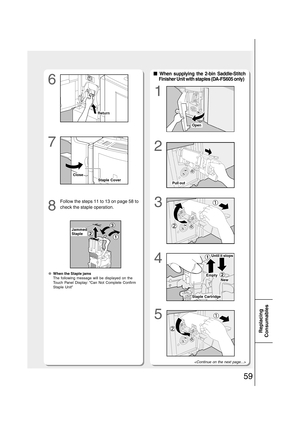 Page 5959
Replacing
Consumables
6
7
81
2
3
4
Follow the steps 11 to 13 on page 58 to
check the staple operation.
2
1
■ ■■ ■
■ When supplying the 2-bin Saddle-Stitch
Finisher Unit with staples (DA-FS605 only)
●When the Staple jams
The following message will be displayed on the
Touch Panel Display: “Can Not Complete Confirm
Staple Unit”
21
3
5

Staple Cover
Close
Jammed
Staple
Open
Pull out
New
Empty
Staple Cartridge
Return
Until it stops 