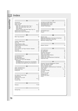 Page 76Appendix
76
Index
A
Accessories................................................................... 2
Active Icon/LED ........................................................... 15
Adding Paper.........................................................54–55
Paper Tray (1550-Sheet Paper Tray 1) ................... 54
Paper Tray  (3000-Sheet Tray  (LCT)) ....................... 55
Sheet Bypass .......................................................... 55
System Console (550-Sheet Paper Tray 2-4) ......... 54...