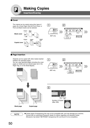 Page 50
50
Making Copies
Insertion/Overlay
The original can be copied using other types of
paper as a Cover Page. Only the Front Cover, or
Front and Back Covers can be selected.Blank cover
Copied cover
2
211+
3243+4
121
Original Blank
cover
Original Copied cover Copied
cover
ADF only
Originals can be copied with other media inserted
between the specified pages.
You can copy specified pages (including the cover
page) on media such as colored paper set in the
Paper Tray, or on the Sheet Bypass.
Blank page Copied...