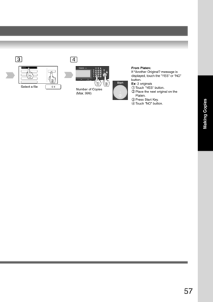 Page 57
57
Making Copies
34
Select a fileNumber of Copies
(Max. 999)
From Platen:
If “Another Original? message is
displayed, touch the YES or “NO”
button.
Ex: 2 originals
Touch YES button.
Place the next original on the
Platen.
3Press Start Key.
4Touch NO button. 