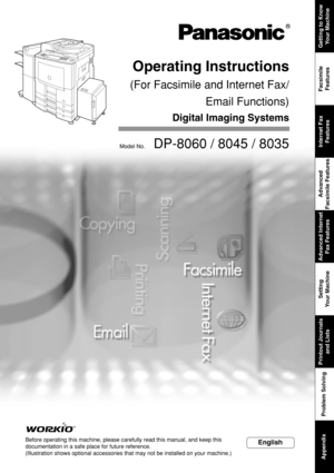 Page 1Internet FaxFeatures
Advanced Internet Fax Features
Printing Journals and Lists
Model No.    DP-8060 / 8045 / 8035
Operating Instructions
(For Facsimile and Internet Fax/
Email Functions)
Digital Imaging Systems
English
Getting to KnowYour Machine
Facsimile
Features
Internet Fax Features
Advanced
Facsimile Features
Advanced Internet Fax Features
Setting
Y our Machine
Printout Journals
and Lists
Problem Solving
Appendix
Before operating this machine, please carefully read this manual, and ke\
ep this...