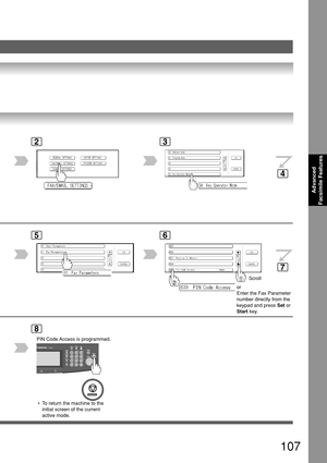 Page 107107
Advanced
Facsimile Features
23
5
8
6
Scroll
or
Enter the Fax Parameter
number directly from the
keypad and press  Set or
Start  key.
 • To return the machine to the
initial screen of the current
active mode.
4
7
PIN Code Access is programmed. 