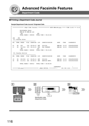 Page 116116
Advanced Facsimile Features
■ Printing a Department Code Journal
Department Code
Sample Department Code Journal / Originated Calls
*************** -Dept Code Journal- * *************** DATE MMM-dd-yyyy ***** TIME 15:00 *** P.01
          ORIGINATED CALLS          
          MMM-dd TO MMM-dd 
(1)                      (2)                    (3)                    TOTAL PAGES = 000038   TOTAL TIME = 00:23:56
(4)    (5)  01: Panafax Sales
--------------------------------
NO.  COMM. PAGES   FILE  DURATION...