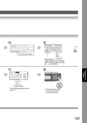 Page 167167
Setting
Y our Machine
3
7
To  set another parameter, to return
to step 6. or
Set each setting
8
4
 • To return the machine to the initial screen of the
current active mode.
5
Input Password
(8 digits: alpha-numerical; alphabet
(case-sensitive), numbers, symbols
(@, ., _, and SPACE))
Fax Parameters are set. 