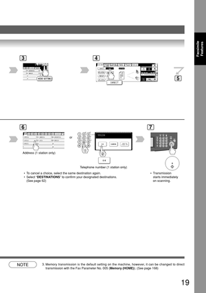 Page 1919
FacsimileFeatures
T elephone number (1 station only)
BERLIN
ANTARTICA
34
AFRICA
ASIA AMERICA ANTARTICA
APOLLO BERLIN
BRAZIL
6
Address (1 station only) or
7
NOTE3.
Memory transmission is the default setting on the machine, however, it can be changed to direct
transmission with the Fax Parameter No. 005 ( Memory (HOME)). (See page 168)
 • To cancel a choice, select the same destination again.
 • Select “
DESTINATIONS ” to confirm your designated destinations.
(See page 62)  • Transmission
starts...