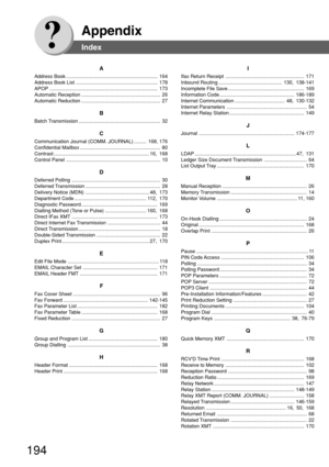 Page 194194
Appendix
Index
A
Address Book .................................................................. 164
Address Book List ........................................................... 178
APOP .............................................................................. 173
Automatic Reception ......................................................... 26
Automatic Reduction ......................................................... 27
B
Batch Transmission...