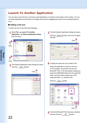 Page 22
22
Basic
Operations

23
Basic
Operations

Launch To Another Application
You can place icons that link to commonly used applications or functions at the bottom of the window. You can 
use these applications and functions to manage documents by dragging documents to the corresponding link 
icons.
Adding a link icon
To add a link icon to the Document Manager.
Click
Click
Select File  Launch To Another 
Application  External Application Setup 
from the menu.
Click
The External Application Setup dialog box...