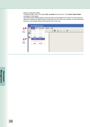 Page 38
38
Document Management
Click
Click
 Delete unnecessary folders
 To delete a folder, click it and select Edit  Delete from the menu. The Confirm Folder Delete 
message box will appear.
 Use caution when deleting folders. Document files are first placed in the Trash Can when they are 
deleted, but folders are deleted without being placed in the Trash Can. However, any document files 
that were in the deleted folder will be placed in the Trash Can. 
