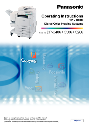 Page 1Digital Color Imaging Systems
Operating Instructions
Before operating this machine, please carefully read this manual
and keep this documentation in a safe place for future reference.
(Illustration shows optional accessories that may not be installed on y\
our machine.)
English
(For Copier)
Model No. DP-C406 / C306 / C266 
