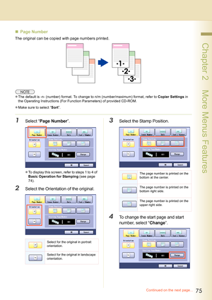 Page 7575
 Chapter 2    More Menus Features
„Page Number
The original can be copied with page numbers printed.
zThe default is -n- (number) format. To change to n/m (number/maximum) format, refer to Copier Settings in 
the Operating Instructions (For Function Parameters) of provided CD-ROM.
zMake sure to select “Sort”.
1Select “Page Number”.
zTo display this screen, refer to steps 1 to 4 of 
Basic Operation for Stamping (see page 
74).
2Select the Orientation of the original.
3Select the Stamp Position.
4To...