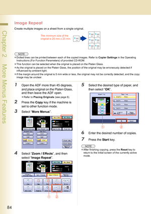 Page 8484
 Chapter 2    More Menus Features
Image Repeat
Create multiple images on a sheet from a single original.
zDotted lines can be printed between each of the copied images. Refer to Copier Settings in the Operating 
Instructions (For Function Parameters) of provided CD-ROM.
zThis function can be selected when the original is placed on the Platen Glass.
zAs the original is placed on the Platen Glass, the position of the original may be erroneously detected if 
influenced by ambient light.
zIf the margin...