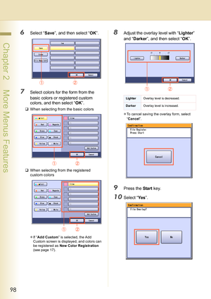 Page 9898
 Chapter 2    More Menus Features
6Select “Save”, and then select “OK”.
7Select colors for the form from the 
basic colors or registered custom 
colors, and then select “OK”.
‰When selecting from the basic colors
‰When selecting from the registered 
custom colors
zIf “Add Custom” is selected, the Add 
Custom screen is displayed, and colors can 
be registered as New Color Registration 
(see page 17).
8Adjust the overlay level with “Lighter” 
and “Darker”, and then select “OK”.
zTo cancel saving the...