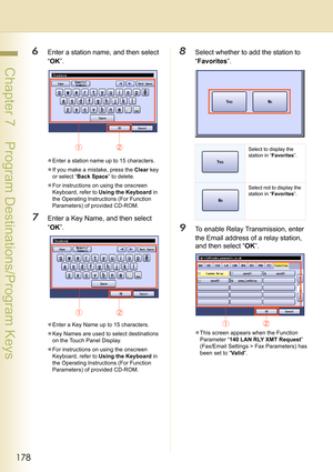 Page 178178
 Chapter 7    Program Destinations/Program Keys
6Enter a station name, and then select 
“OK”.
zEnter a station name up to 15 characters.
zIf you make a mistake, press the Clear key 
or select “Back Space” to delete.
zFor instructions on using the onscreen 
Keyboard, refer to Using the Keyboard in 
the Operating Instructions (For Function 
Parameters) of provided CD-ROM.
7Enter a Key Name, and then select 
“OK”.
zEnter a Key Name up to 15 characters.
zKey Names are used to select destinations 
on the...