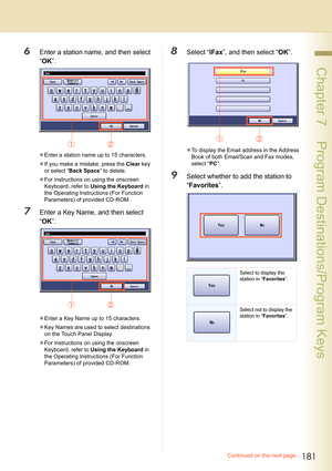 Page 181181
 Chapter 7    Program Destinations/Program Keys
6Enter a station name, and then select 
“OK”.
zEnter a station name up to 15 characters.
zIf you make a mistake, press the Clear key 
or select “Back Space” to delete.
zFor instructions on using the onscreen 
Keyboard, refer to Using the Keyboard in 
the Operating Instructions (For Function 
Parameters) of provided CD-ROM.
7Enter a Key Name, and then select 
“OK”.
zEnter a Key Name up to 15 characters.
zKey Names are used to select destinations 
on the...