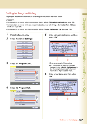 Page 187187
 Chapter 7    Program Destinations/Program Keys
Continued on the next page...
Setting for Program Dialing
To program a communication feature on a Program key, follow the steps below.
zFor instructions on how to edit pre-programmed station, refer to Editing Address Book (see page 183).
zFor instructions on how to delete pre-programmed station, refer to Deleting a Destination from Address 
Book (see page 184).
zFor instructions on how to print the program list, refer to Printing the Program List (see...