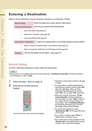 Page 2020
 Chapter 2    Basic Fax Transmission
Entering a Destination
Stations can be entered by using the following methods or a combination of these:
Manual Dialing
To enter a destination telephone number, follow the steps below.
zThis function is not available when the Function Parameter “136 Restrict Direct Dial” (Fax/Email Settings > 
Fax Parameters) is set to “Valid”.
1Follow the step 1 and 2 on page 18.
2Enter the fax number using the 
Keypad.
The Number Pad screen opens automatically.zTelephone number...