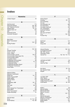 Page 226226
 Chapter 10    Appendix
Index
Numerics
2-Sided Original  ............................................................. 40
A
Add Document  ............................................................. 174
Add Email Address  .............................................. 145, 180
Add Telephone Number ....................................... 156, 177
Address Book  ........................................................ 10, 176
Address Book List  ...........................................................