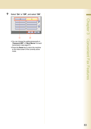 Page 8383
 Chapter 3    Convenient Fax Features
9Select “On” or “Off”, and select “OK”.
zYou can change the setting temporarily in 
“Password XMT” of “More Menus” for each 
transmission (see page 81).
zPress the Reset key to return the machine 
to the initial screen of the currently active 
mode. 