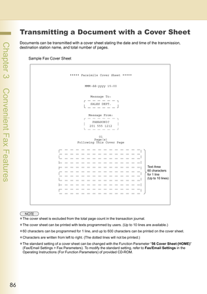 Page 8686
 Chapter 3    Convenient Fax Features
Transmitting a Document with a Cover Sheet
Documents can be transmitted with a cover sheet stating the date and time of the transmission, 
destination station name, and total number of pages.
zThe cover sheet is excluded from the total page count in the transaction journal.
zThe cover sheet can be printed with texts programmed by users. (Up to 10 lines are available.)
z60 characters can be programmed for 1 line, and up to 600 characters can be printed on the cover...