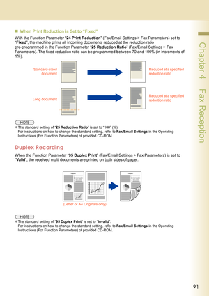 Page 9191
 Chapter 4    Fax Reception
„When Print Reduction is Set to “Fixed” 
With the Function Parameter “24 Print Reduction” (Fax/Email Settings > Fax Parameters) set to 
“Fixed”, the machine prints all incoming documents reduced at the reduction ratio 
pre-programmed in the Function Parameter “25 Reduction Ratio” (Fax/Email Settings > Fax 
Parameters). The fixed reduction ratio can be programmed between 70 and 100% (in increments of 
1%).
zThe standard setting of “25 Reduction Ratio” is set to “100” (%)....