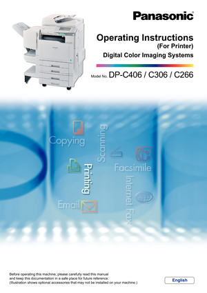 Page 1Digital Color Imaging Systems
Operating Instructions
Before operating this machine, please carefully read this manual
and keep this documentation in a safe place for future reference.
(Illustration shows optional accessories that may not be installed on your machine.)
English
(For Printer)
Model No. DP-C406 / C306 / C266 