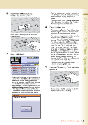 Page 1313
 Chapter 2    Scan/Email Operations
6Insert the SD Memory Card.
Push the Slot Cover to open it.
Insert the SD Memory Card as illustrated. 
(Label side up)
7Select “SD Card”.
zOnly one storage device can be selected at 
a time. When the “SD Card” is selected as 
the storage device, the scanned image 
cannot be saved to the USB Flash Memory 
and Hard Disk Drive at the same time.
zIf the setting of Function Parameter “70 SD/
USB Memory Function” (General Settings 
> Key Operator Mode) is set to “No”, the...