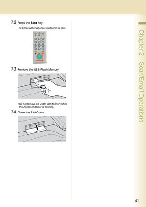 Page 4141
 Chapter 2    Scan/Email Operations
12Press the Start key.
The Email with image file(s) attached is sent.
13Remove the USB Flash Memory.
zDo not remove the USB Flash Memory while 
the Access Indicator is flashing.
14Close the Slot Cover. 