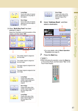 Page 6161
 Chapter 3    Scanner Settings
‰When “Multi-Size Feed” has been 
selected in step 4
Select the Orientation and bind position of the 
original, and then select “OK”.
6Select “Address Book”, and then 
select a destination.
zFor more details, refer to Basic Operation 
Procedure (see page 8).
7Press the Start key.
zWhen canceling the operation, press the Stop key 
on the Control Panel, and then select “Ye s” on the 
Touch Panel Display.
Long Edge:
Scans both sides of original 
aligning to the long edge of...