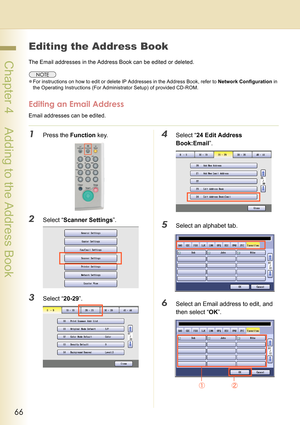 Page 6666
 Chapter 4    Adding to the Address Book
Editing the Address Book
The Email addresses in the Address Book can be edited or deleted.
zFor instructions on how to edit or delete IP Addresses in the Address Book, refer to Network Configuration in 
the Operating Instructions (For Administrator Setup) of provided CD-ROM.
Editing an Email Address
Email addresses can be edited.
1Press the Function key.
2Select “Scanner Settings”.
3Select “20-29”.
4Select “24 Edit Address 
Book:Email”.
5Select an alphabet...