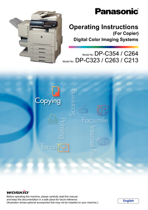 Page 1Digital Color Imaging Systems
Operating Instructions
Before operating this machine, please carefully read this manual,
and keep this documentation in a safe place for future reference.
(Illustration shows optional accessories that may not be installed on your machine.)
English
Model No.  DP-C354 / C264
Model No.   DP-C323 / C263 / C213
(For Copier) 