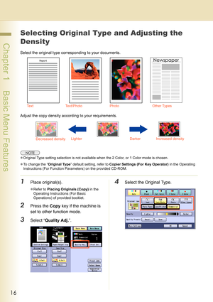 Page 1616
 Chapter 1    Basic Menu Features
Selecting Original Type and Adjusting the 
Density
Select the original type corresponding to your documents.
Adjust the copy density according to your requirements.
zOriginal Type setting selection is not available when the 2 Color, or 1 Color mode is chosen.
zTo change the “Original Type” default setting, refer to Copier Settings (For Key Operator) in the Operating 
Instructions (For Function Parameters) on the provided CD-ROM.
1Place original(s).
zRefer to Placing...