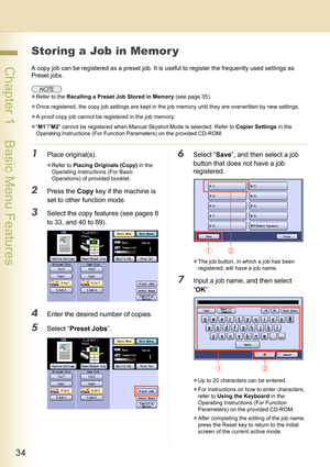 Page 3434
 Chapter 1    Basic Menu Features
Storing a Job in Memor y
A copy job can be registered as a preset job. It is useful to register the frequently used settings as 
Preset jobs.
zRefer to the Recalling a Preset Job Stored in Memory (see page 35).
zOnce registered, the copy job settings are kept in the job memory until they are overwritten by new settings.
zA proof copy job cannot be registered in the job memory. 
z“M1”/”M2” cannot be registered when Manual Skyshot Mode is selected. Refer to Copier...