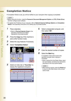 Page 3838
 Chapter 1    Basic Menu Features
Completion Notice
If Completion Notice is set, you will be notified on your computer when copying is completed.
zBefore using this function, install the Panasonic Document Management System and PCL Printer Driver, 
and then configure each software.
zTo register the IP Address of your computer, refer to Network Scanner Settings (Option) and Completion 
Notice in the Operating Instructions (For Setting Up) of provided booklet.
1Place original(s).
zRefer to Placing...