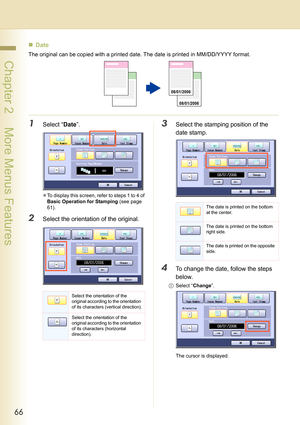 Page 6666
 Chapter 2    More Menus Features
„Date
The original can be copied with a printed date. The date is printed in MM/DD/YYYY format.
1Select “Date”.
zTo display this screen, refer to steps 1 to 4 of 
Basic Operation for Stamping (see page 
61).
2Select the orientation of the original.
3Select the stamping position of the 
date stamp.
4To change the date, follow the steps 
below.
1Select “Change”.
The cursor is displayed.
08/01/2006 08/01/2006
Select the orientation of the 
original according to the...