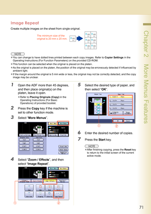 Page 7171
 Chapter 2    More Menus Features
Image Repeat
Create multiple images on the sheet from single original.
zYou can change to have dotted lines printed between each copy images. Refer to Copier Settings in the 
Operating Instructions (For Function Parameters) on the provided CD-ROM.
zThis function can be selected when the original is placed on the platen.
zAs the original is placed on the platen, the position of the original may be erroneously detected if influenced by 
ambient light.
zIf the margin...