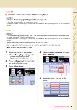 Page 8383
 Chapter 2    More Menus Features
File Edit
Up to 12 editing functions are available in the Form Overlay Feature.
zRefer to the Overlay Copying with Registered Image (see page 81)
zIf Hard Disk Drive is installed, an image can be stored.
(Hard Disk Drive has been equipped normally with DP-C354/C264. It is optional equipment for DP-C323/C263/
C213.)
„Save
zIf no optional hard disk drive is installed, only 1 form can be registered, and the title cannot be entered. When 
the power is turned OFF, the form...