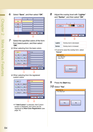 Page 8484
 Chapter 2    More Menus Features
6Select “Save”, and then select “OK”.
7Select the specified colors of the form 
from basic/custom, and then select 
“OK”.
‰When selecting from the basic colors
‰When selecting from the registered 
custom colors
zIf “Add Custom” is selected, Add Custom 
screen is displayed, and colors can be 
registered as New Color Registration (see 
page 14)
8Adjust the overlay level with “Lighter” 
and “Darker”, and then select “OK”.
zIf cancel to save the overlay form, select...