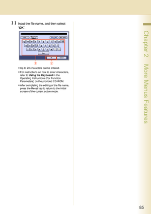 Page 8585
 Chapter 2    More Menus Features
11Input the file name, and then select 
“OK”.
zUp to 20 characters can be entered.
zFor instructions on how to enter characters, 
refer to Using the Keyboard in the 
Operating Instructions (For Function 
Parameters) on the provided CD-ROM.
zAfter completing the editing of the file name, 
press the Reset key to return to the initial 
screen of the current active mode. 