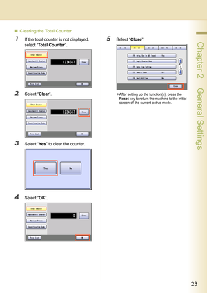 Page 2323
 Chapter 2    General Settings
„Clearing the Total Counter
1If the total counter is not displayed, 
select “Total Counter”.
2Select “Clear”.
3Select “Ye s” to clear the counter.
4Select “OK”.
5Select “Close”.
zAfter setting up the function(s), press the 
Reset key to return the machine to the initial 
screen of the current active mode. 