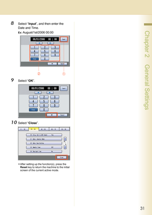 Page 3131
 Chapter 2    General Settings
8Select “Input”, and then enter the 
Date and Time.
Ex: August/1st/2006 00:00
9Select “OK”.
10Select “Close”.
zAfter setting up the function(s), press the 
Reset key to return the machine to the initial 
screen of the current active mode. 