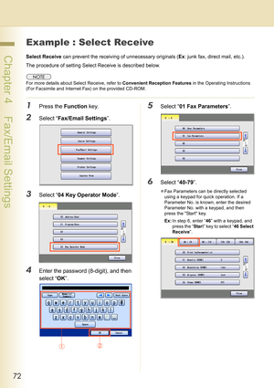 Page 7272
 Chapter 4    Fax/Email Settings
Example : Select Receive
Select Receive can prevent the receiving of unnecessary originals (Ex: junk fax, direct mail, etc.).
The procedure of setting Select Receive is described below.
For more details about Select Receive, refer to Convenient Reception Features in the Operating Instructions 
(For Facsimile and Internet Fax) on the provided CD-ROM.
1Press the Function key.
2Select “Fax/Email Settings”.
3Select “04 Key Operator Mode”.
4Enter the password (8-digit), and...