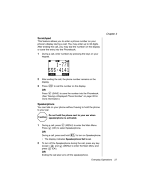 Page 39Chapter 3
Everyday Operations    27
Scratchpad
This feature allows you to enter a phone number on your 
phone’s display during a call. You may enter up to 32 digits. 
After ending the call, you may dial the number on the display 
or save the entry into the Phonebook.
1During a call, enter numbers by pressing the keys on your 
keypad. 
2After ending the call, the phone number remains on the 
display.
3Press   to call the number on the display.
OR
Press   (SAVE) to save the number into the Phonebook. 
(See...