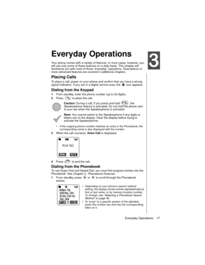 Page 29Everyday Operations    17
Everyday Operations
Your phone comes with a variety of features. In most cases, however, you 
will use only some of these features on a daily basis. This chapter will 
familiarize you with most of those “everyday” operations. Descriptions of 
more advanced features are covered in additional chapters.
Placing Calls
To place a call, power on your phone and confirm that you have a strong 
signal indication. If you are in a digital service area, the   icon appears.
Dialing from the...