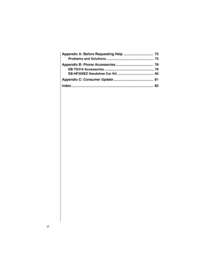 Page 10vi    
Appendix A: Before Requesting Help ...............................  75
Problems and Solutions .................................................... 75
Appendix B: Phone Accessories .......................................  79
EB-TX310 Accessories ...................................................... 79
EB-HF300EZ Handsfree Car Kit ........................................ 80
Appendix C: Consumer Update .........................................  81
Index...