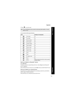 Page 115115
Organiser
Organiser
Press A to save the card.
You can enter the following information:
Send your details to a Bluetooth® device
Select Bluetooth.
The phone searches for another Bluetooth® device. Select Stop when the Bluetooth®
device is displayed.
Select the Bluetooth® device from the list or select Find to Discover another Bluetooth®  device.
Send your details to an infrared device
Set up the devices so that the infrared ports are pointing at each other, and within the 
effective range of infrared...