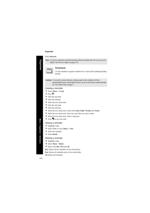 Page 116116
Organiser
Organiser
Select Infrared.
Schedule
Use the schedule to register reminders for events and for planning holiday 
periods.
Creating a reminder
Select Menu > Create.
Press Q.
Enter the start date.
Enter the end date.
Select the next menu item.
Enter the start time.
Enter the end time.
Select the next menu item. Select from Once, Daily, Weekly and Yearly.
Select the next menu item. Enter any notes that you want to make.
Select the next menu item. Select a ring type.
Press A to save...